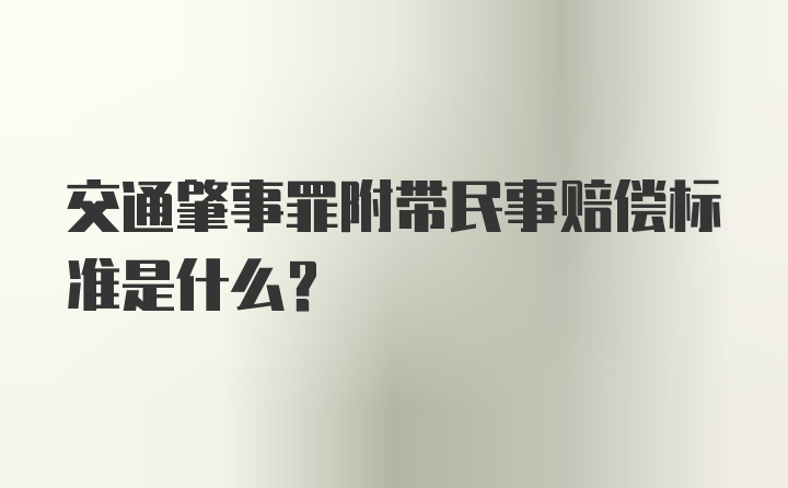 交通肇事罪附带民事赔偿标准是什么？