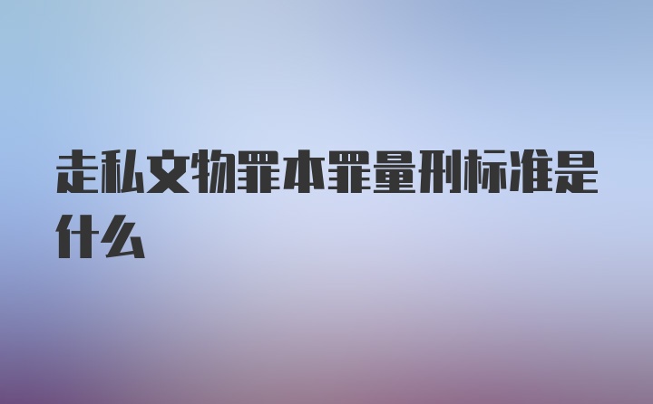 走私文物罪本罪量刑标准是什么