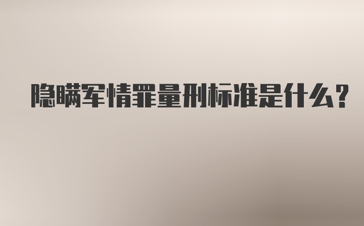 隐瞒军情罪量刑标准是什么？