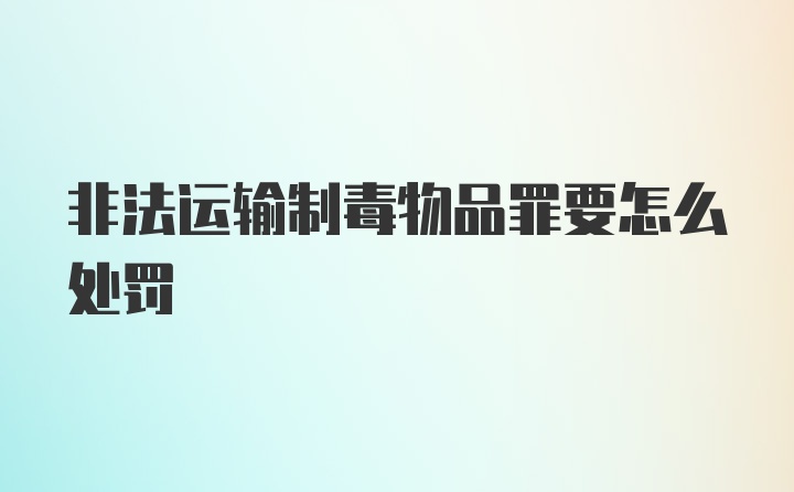 非法运输制毒物品罪要怎么处罚