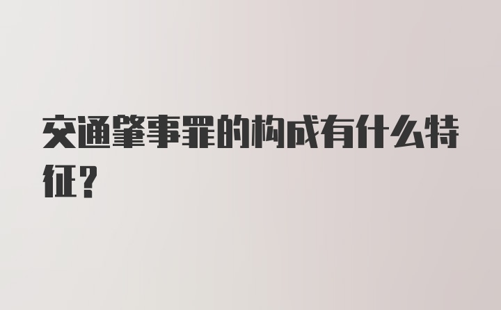 交通肇事罪的构成有什么特征？