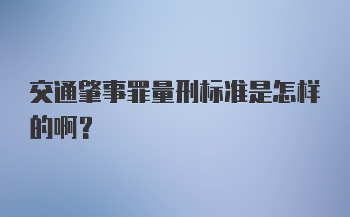 交通肇事罪量刑标准是怎样的啊？