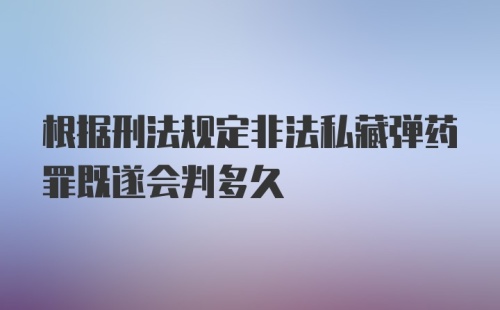 根据刑法规定非法私藏弹药罪既遂会判多久