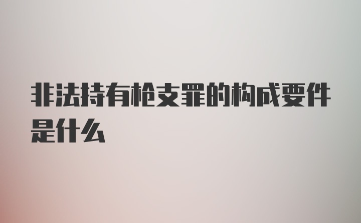 非法持有枪支罪的构成要件是什么