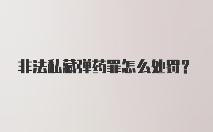 非法私藏弹药罪怎么处罚？