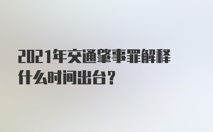 2021年交通肇事罪解释什么时间出台?