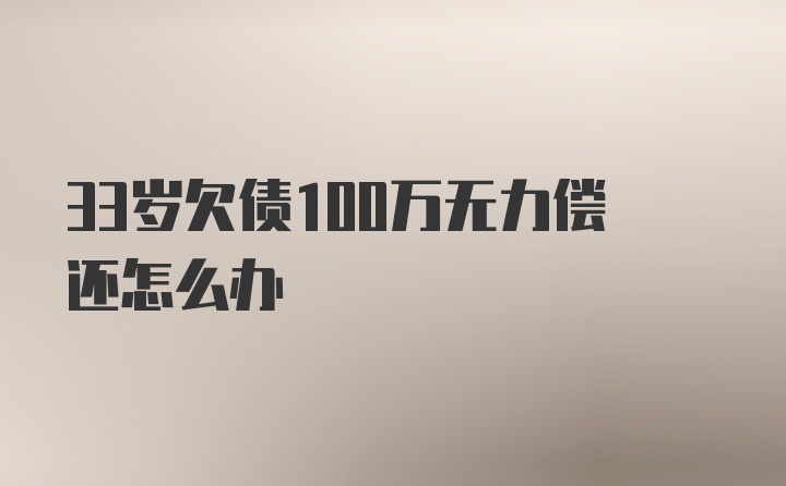 33岁欠债100万无力偿还怎么办