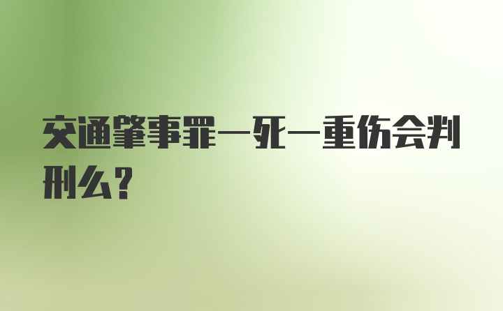 交通肇事罪一死一重伤会判刑么？