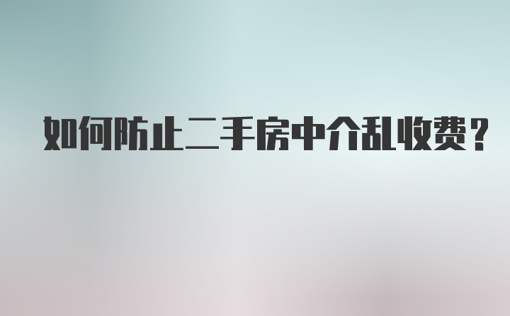 如何防止二手房中介乱收费？