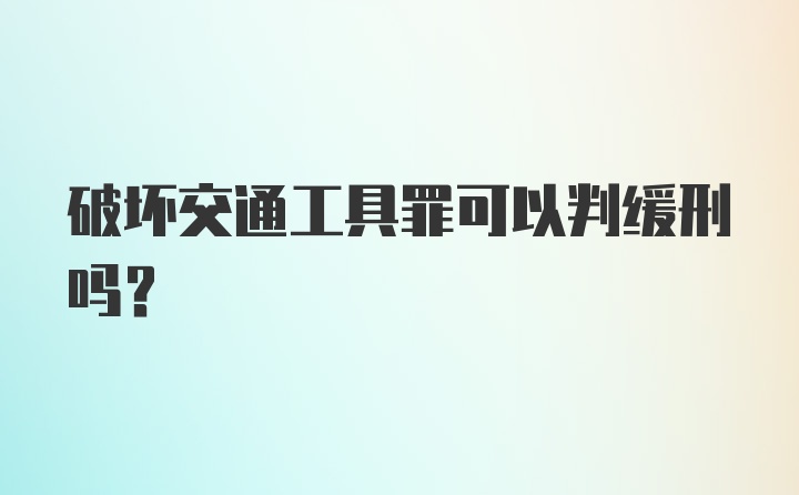 破坏交通工具罪可以判缓刑吗？