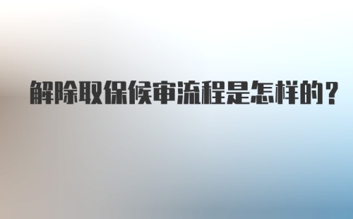 解除取保候审流程是怎样的？