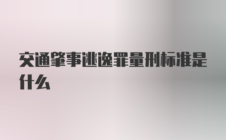 交通肇事逃逸罪量刑标准是什么