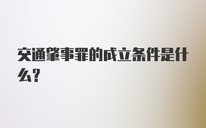 交通肇事罪的成立条件是什么？