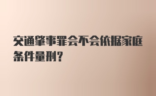 交通肇事罪会不会依据家庭条件量刑?