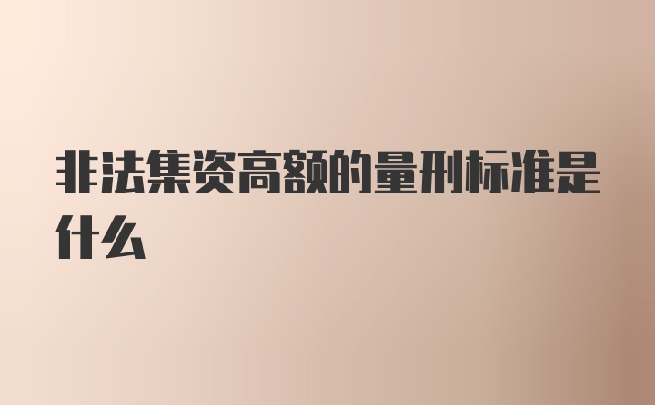 非法集资高额的量刑标准是什么