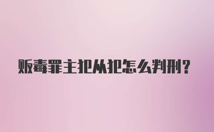 贩毒罪主犯从犯怎么判刑？