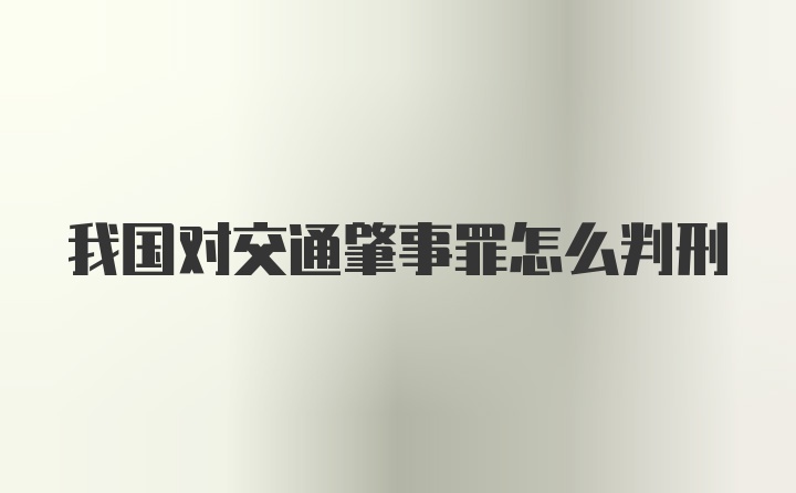 我国对交通肇事罪怎么判刑