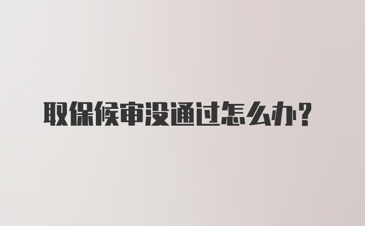 取保候审没通过怎么办？