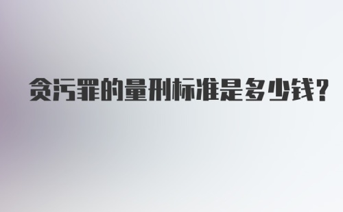 贪污罪的量刑标准是多少钱？