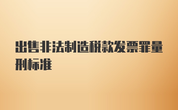 出售非法制造税款发票罪量刑标准