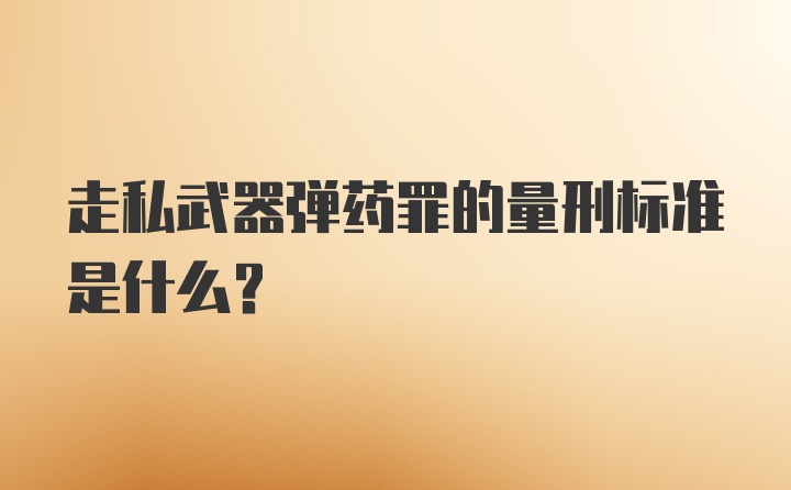 走私武器弹药罪的量刑标准是什么?