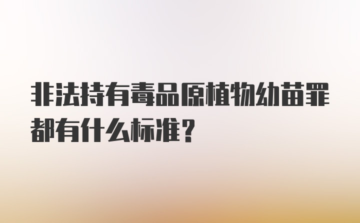 非法持有毒品原植物幼苗罪都有什么标准？