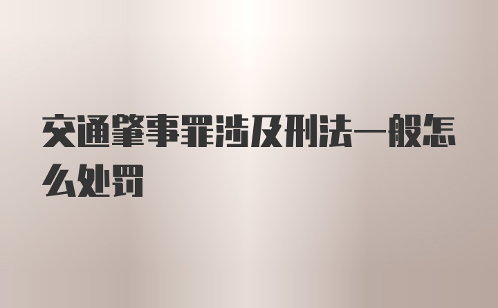 交通肇事罪涉及刑法一般怎么处罚