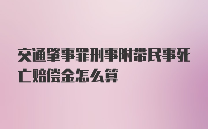 交通肇事罪刑事附带民事死亡赔偿金怎么算