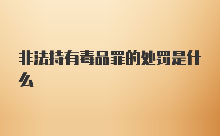 非法持有毒品罪的处罚是什么