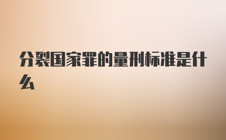 分裂国家罪的量刑标准是什么