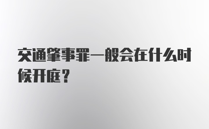 交通肇事罪一般会在什么时候开庭？