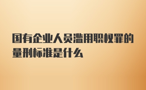 国有企业人员滥用职权罪的量刑标准是什么