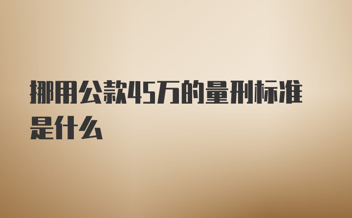 挪用公款45万的量刑标准是什么