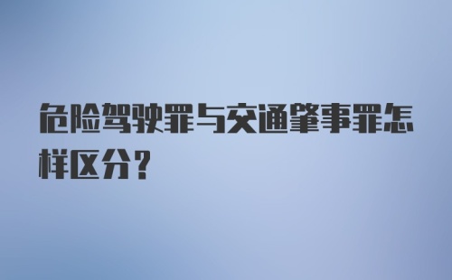 危险驾驶罪与交通肇事罪怎样区分？