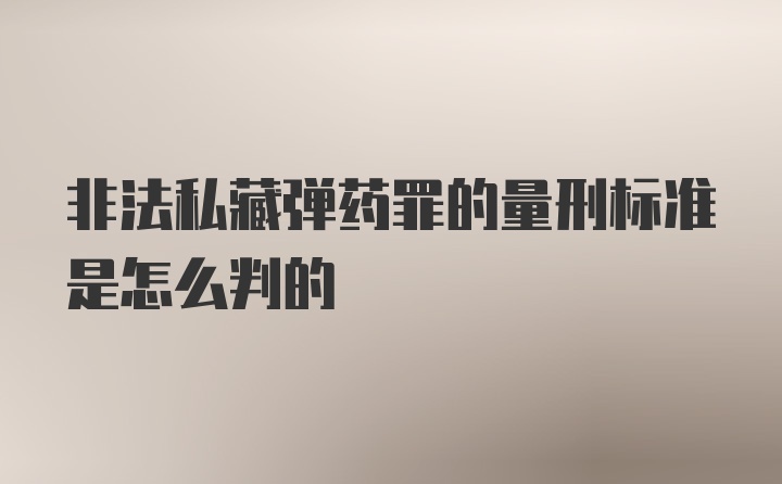 非法私藏弹药罪的量刑标准是怎么判的