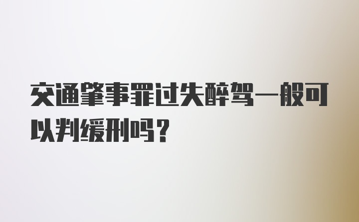 交通肇事罪过失醉驾一般可以判缓刑吗?