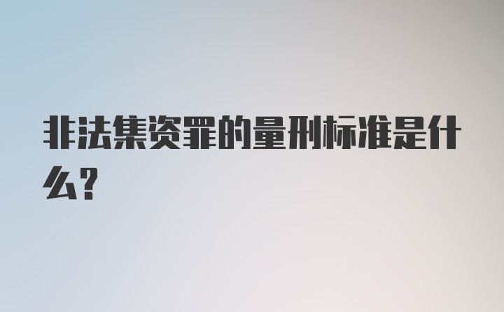 非法集资罪的量刑标准是什么？