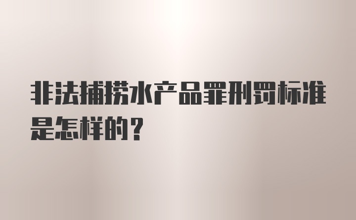 非法捕捞水产品罪刑罚标准是怎样的？