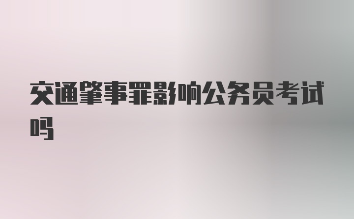 交通肇事罪影响公务员考试吗