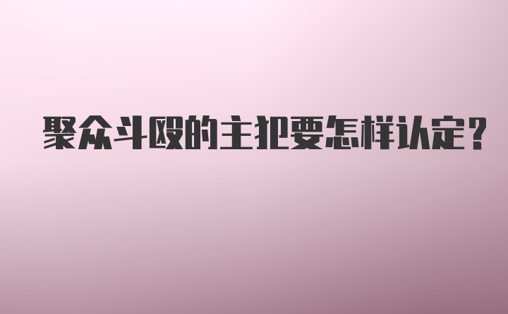 聚众斗殴的主犯要怎样认定?