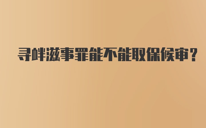 寻衅滋事罪能不能取保候审？