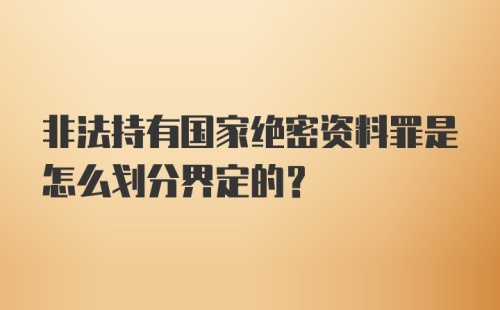 非法持有国家绝密资料罪是怎么划分界定的？