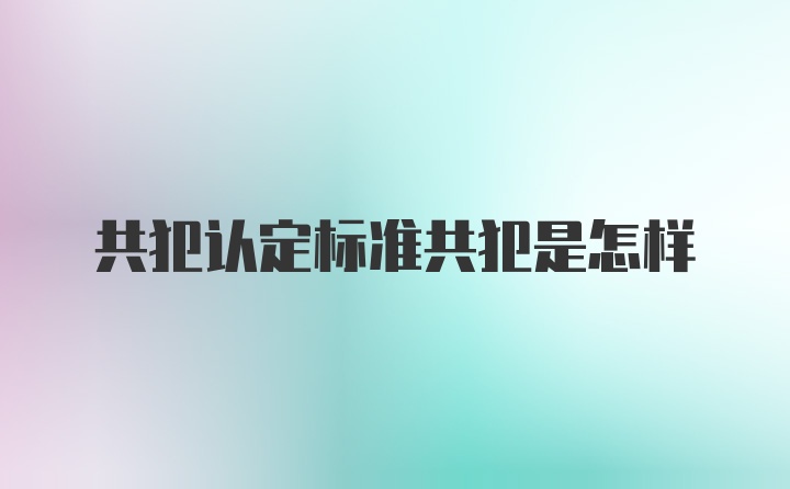 共犯认定标准共犯是怎样