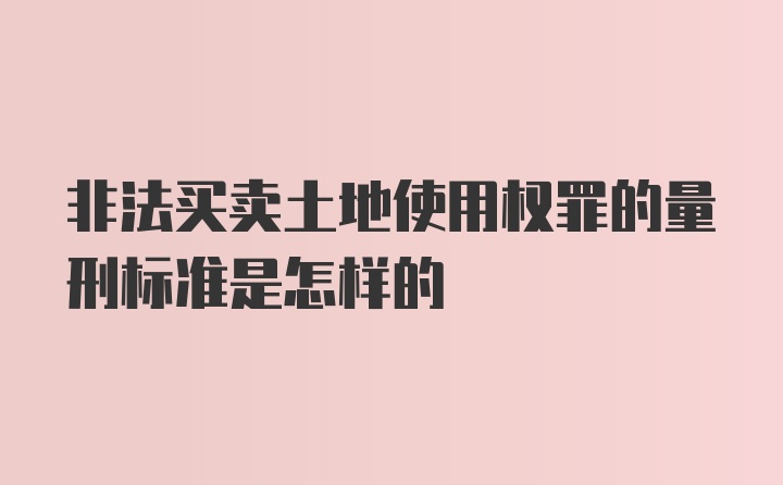 非法买卖土地使用权罪的量刑标准是怎样的