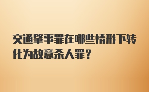 交通肇事罪在哪些情形下转化为故意杀人罪？