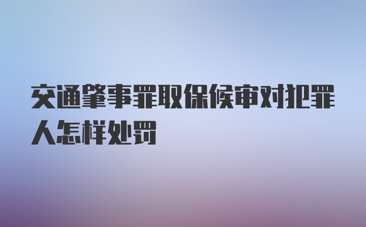 交通肇事罪取保候审对犯罪人怎样处罚