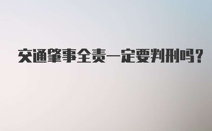 交通肇事全责一定要判刑吗？