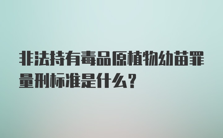 非法持有毒品原植物幼苗罪量刑标准是什么？