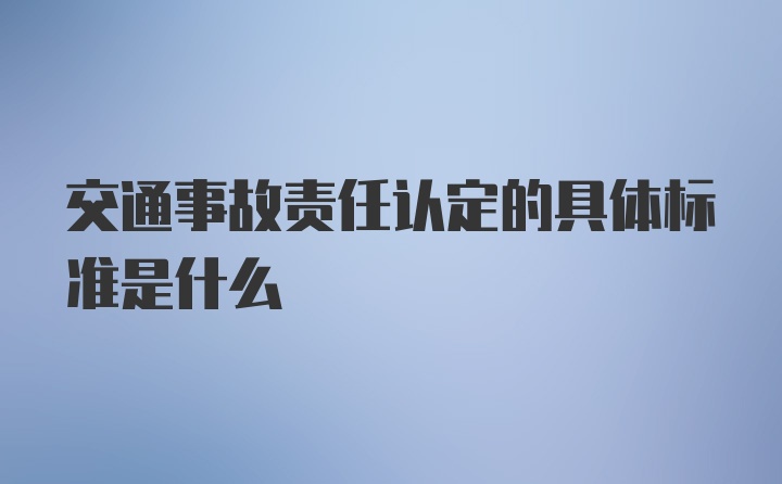 交通事故责任认定的具体标准是什么