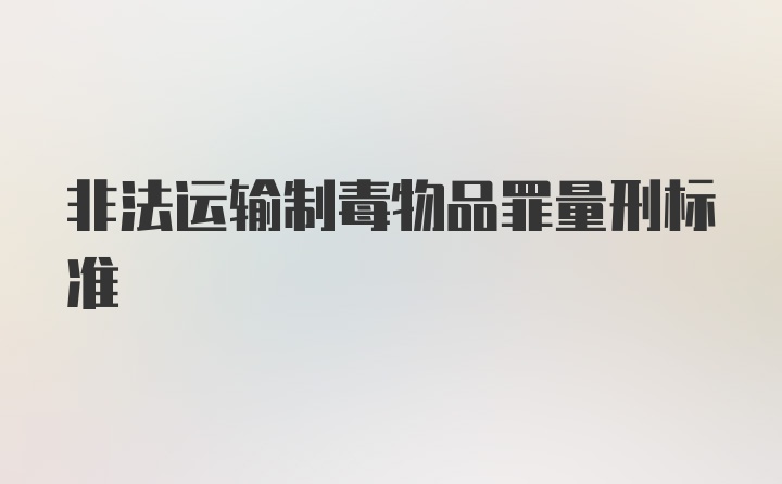 非法运输制毒物品罪量刑标准